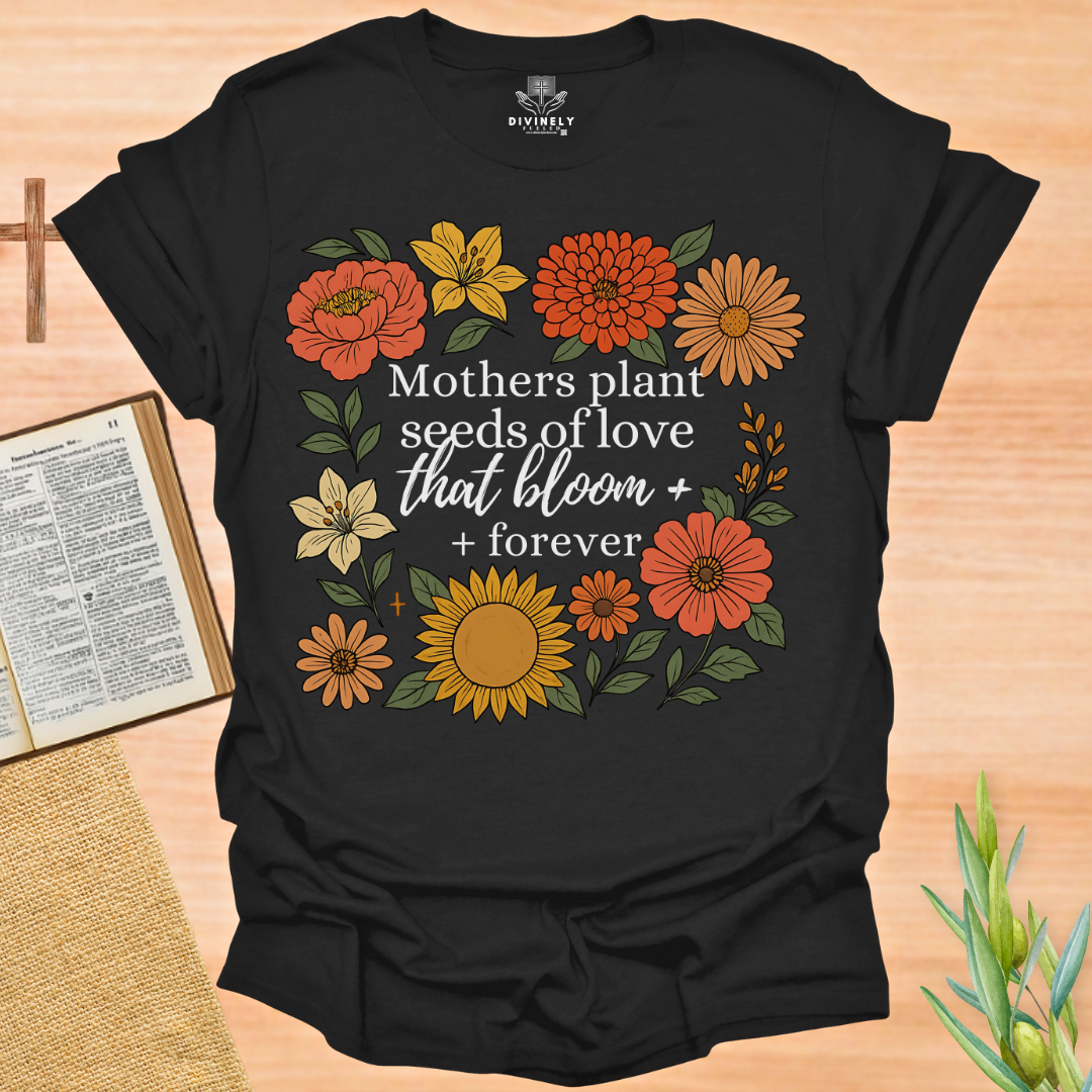 Mothers Plant Seeds of Love That Bloom Forever T-Shirt