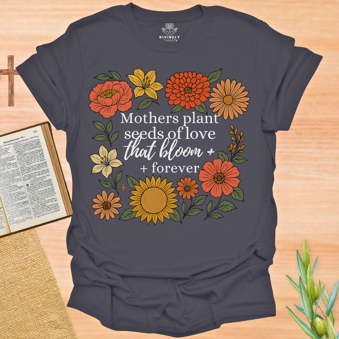 Mothers Plant Seeds of Love That Bloom Forever T-Shirt
