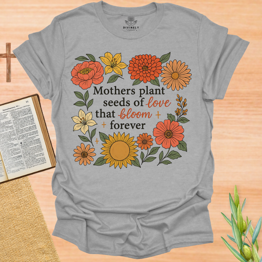 Mothers Plant Seeds of Love That Bloom Forever T-Shirt