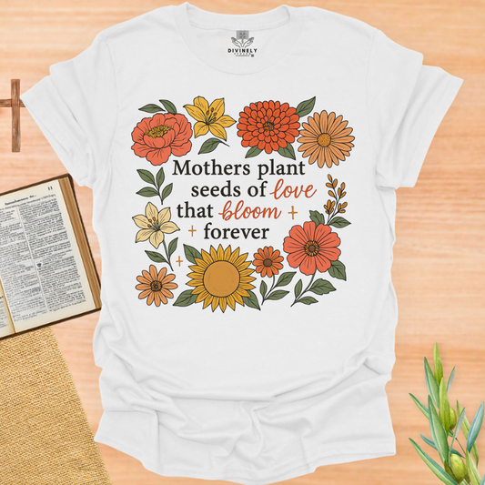 Mothers Plant Seeds of Love That Bloom Forever T-Shirt